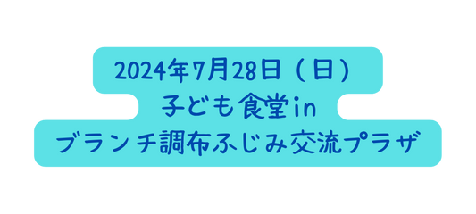 2024年7月28日 日 子ども食堂in ブランチ調布ふじみ交流プラザ